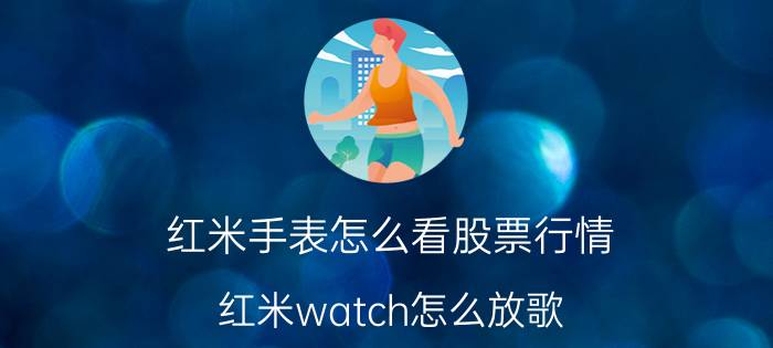 红米手表怎么看股票行情 红米watch怎么放歌？